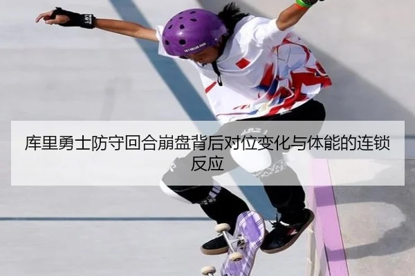 库里勇士防守回合崩盘背后对位变化与体能的连锁反应